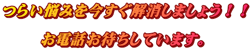 つらい悩みを今すぐ解消しましょう!! お電話お待ちしています。